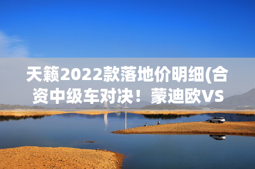 天籁2022款落地价明细(合资中级车对决！蒙迪欧VS天籁，哪款更适合家用？)