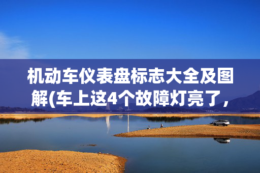 机动车仪表盘标志大全及图解(车上这4个故障灯亮了，能继续开吗？)