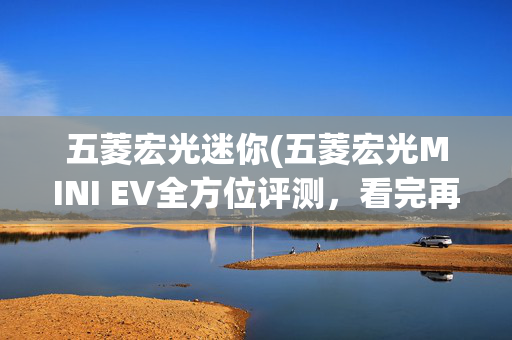 五菱宏光迷你(五菱宏光MINI EV全方位评测，看完再下单不后悔)