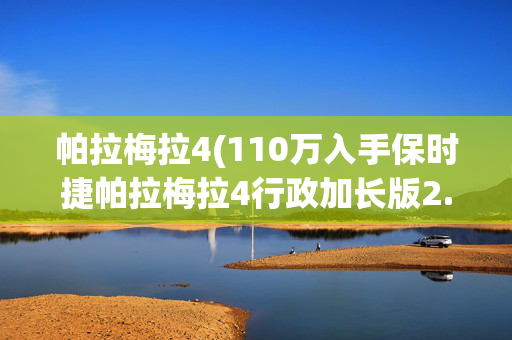 帕拉梅拉4(110万入手保时捷帕拉梅拉4行政加长版2.9T，到底值不值？)