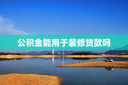 公积金能用于装修贷款吗