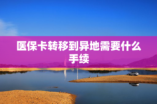 医保卡转移到异地需要什么手续