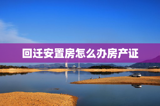 回迁安置房怎么办房产证