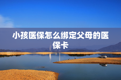 小孩医保怎么绑定父母的医保卡