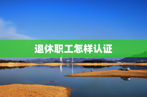 退休职工怎样认证