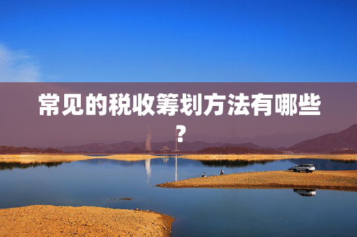 常见的税收筹划方法有哪些？