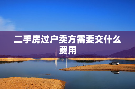 二手房过户卖方需要交什么费用