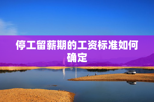 停工留薪期的工资标准如何确定
