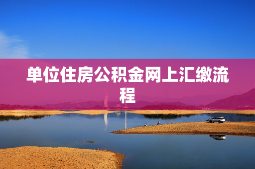 单位住房公积金网上汇缴流程