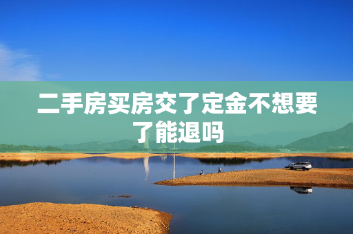 二手房买房交了定金不想要了能退吗