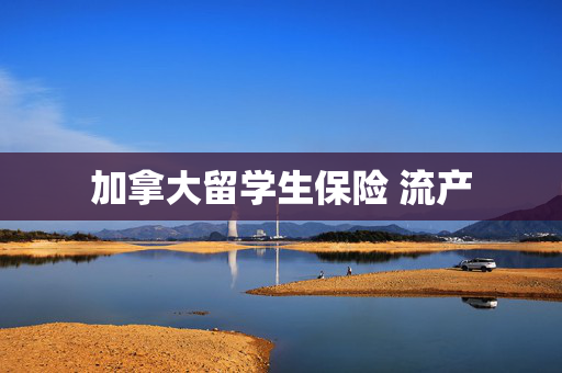 加拿大留学生保险 流产