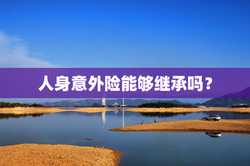 人身意外险能够继承吗？