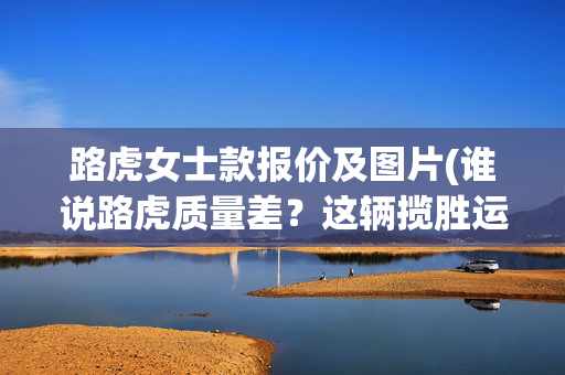 路虎女士款报价及图片(谁说路虎质量差？这辆揽胜运动版已经开了35万公里了，只要9万块)