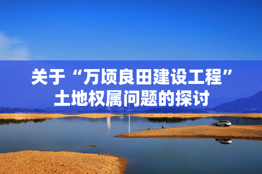 关于“万顷良田建设工程”土地权属问题的探讨