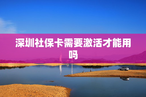 深圳社保卡需要激活才能用吗