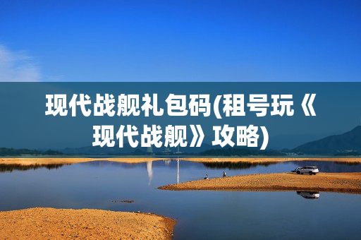 现代战舰礼包码(租号玩《现代战舰》攻略)