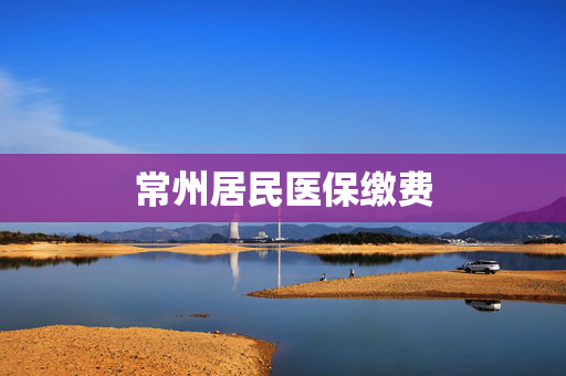 常州居民医保缴费