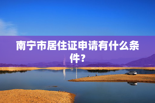 南宁市居住证申请有什么条件？