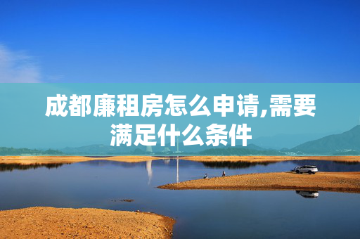 成都廉租房怎么申请,需要满足什么条件