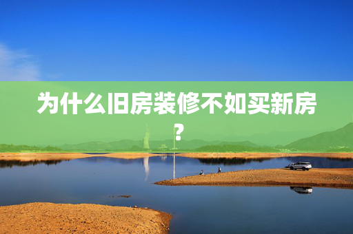 为什么旧房装修不如买新房？