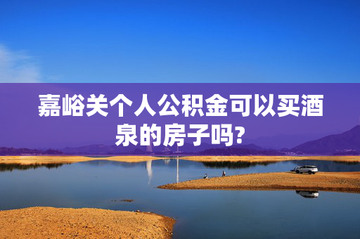 嘉峪关个人公积金可以买酒泉的房子吗?