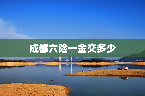 成都六险一金交多少