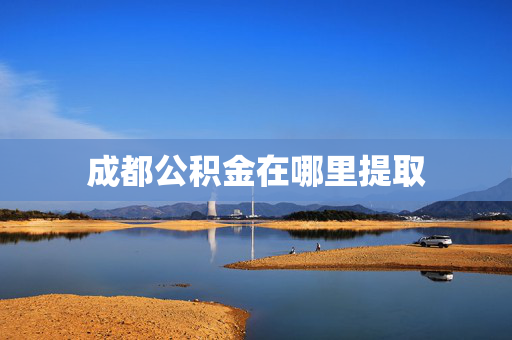 成都公积金在哪里提取