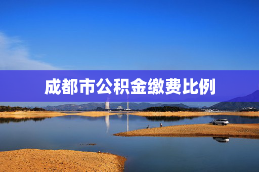 成都市公积金缴费比例