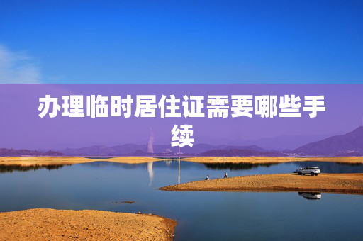 办理临时居住证需要哪些手续