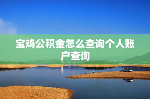 宝鸡公积金怎么查询个人账户查询