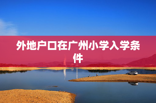 外地户口在广州小学入学条件