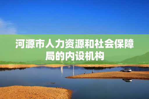 河源市人力资源和社会保障局的内设机构