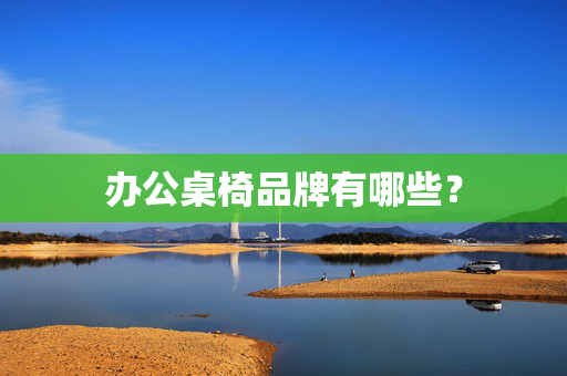 办公桌椅品牌有哪些？
