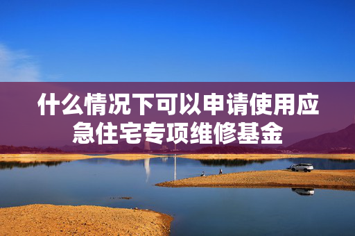 什么情况下可以申请使用应急住宅专项维修基金
