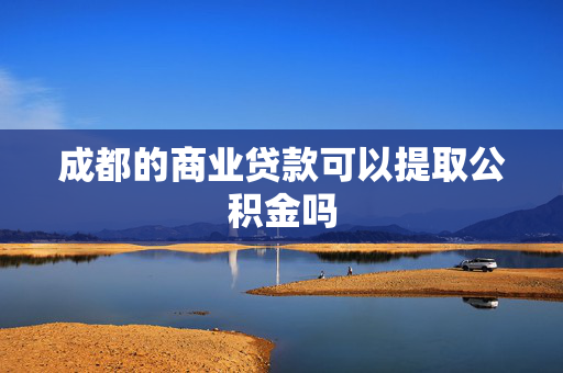 成都的商业贷款可以提取公积金吗