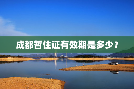 成都暂住证有效期是多少？