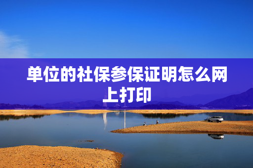 单位的社保参保证明怎么网上打印