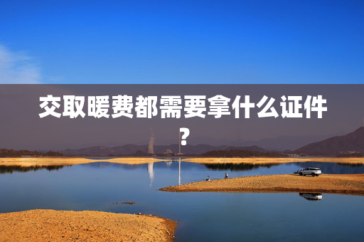 交取暖费都需要拿什么证件？