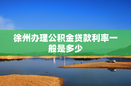 徐州办理公积金贷款利率一般是多少