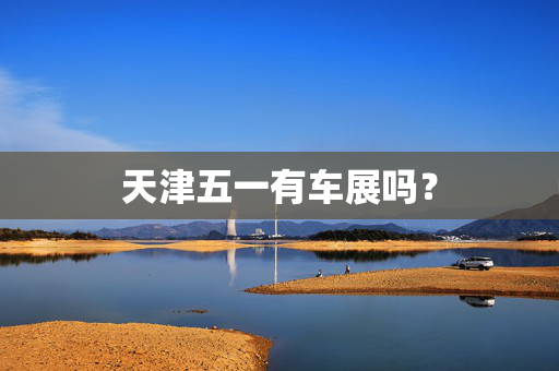 天津五一有车展吗？