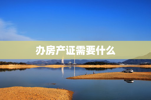 办房产证需要什么