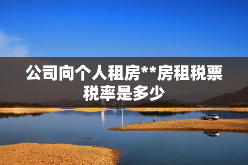 公司向个人租房**房租税票税率是多少