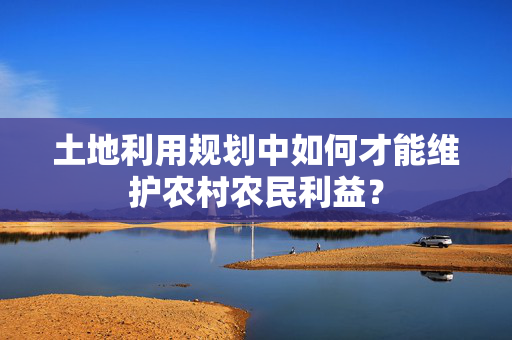 土地利用规划中如何才能维护农村农民利益？