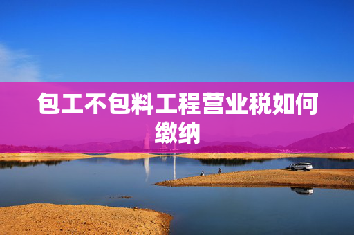包工不包料工程营业税如何缴纳
