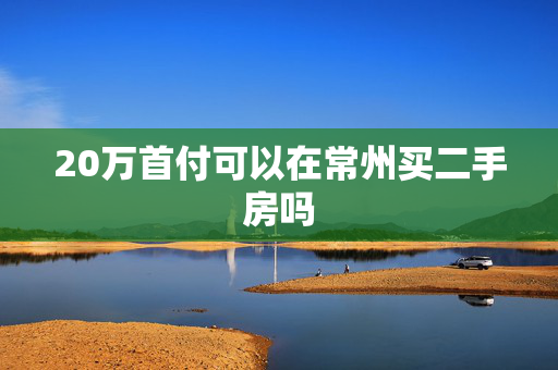 20万首付可以在常州买二手房吗