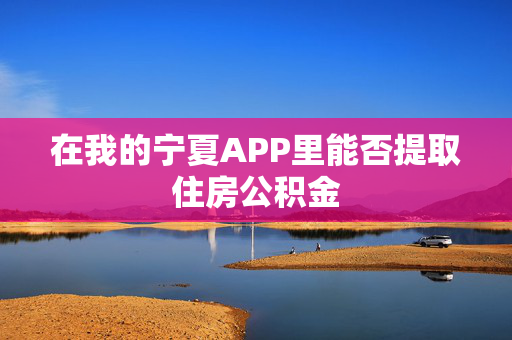在我的宁夏APP里能否提取住房公积金
