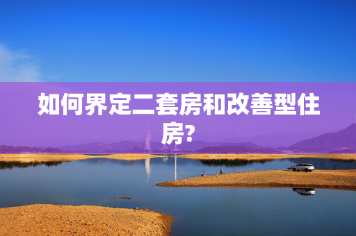 如何界定二套房和改善型住房?