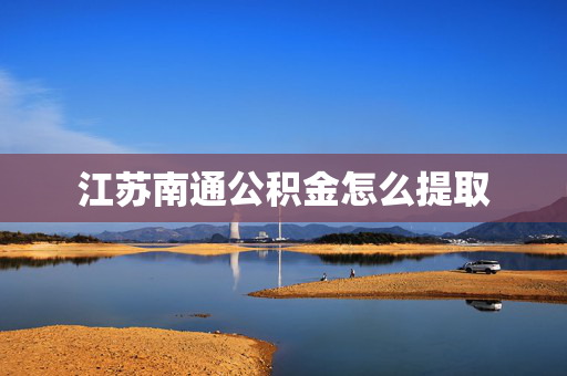 江苏南通公积金怎么提取