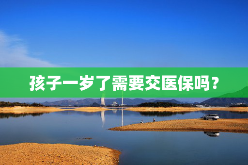 孩子一岁了需要交医保吗？