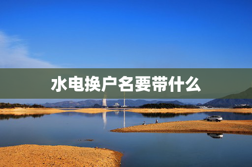 水电换户名要带什么